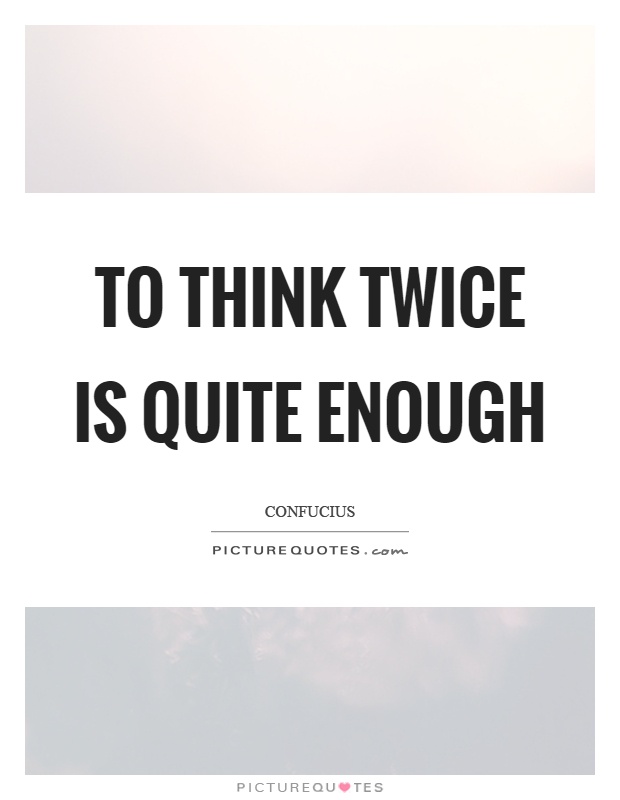 To think twice is quite enough Picture Quote #1
