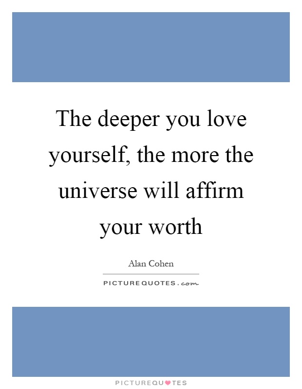 The deeper you love yourself, the more the universe will affirm your worth Picture Quote #1