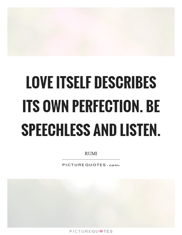Love itself describes its own perfection. Be speechless and listen Picture Quote #1