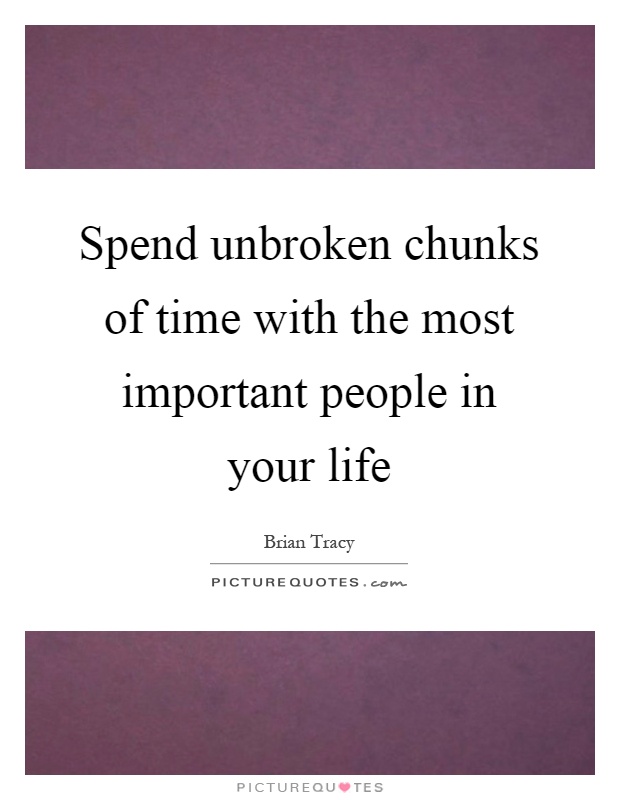 Spend unbroken chunks of time with the most important people in your life Picture Quote #1