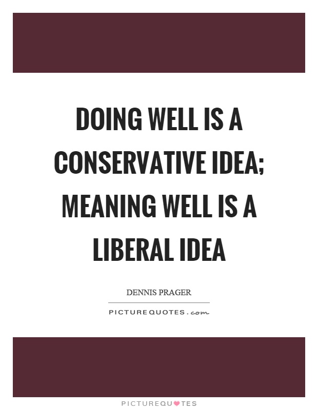 Doing well is a conservative idea; meaning well is a liberal idea Picture Quote #1