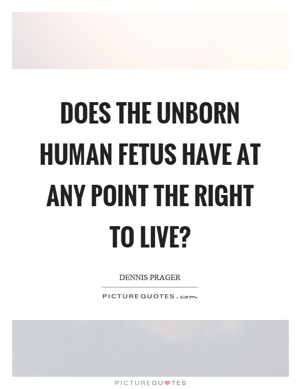 Does the unborn human fetus have at any point the right to live? Picture Quote #1