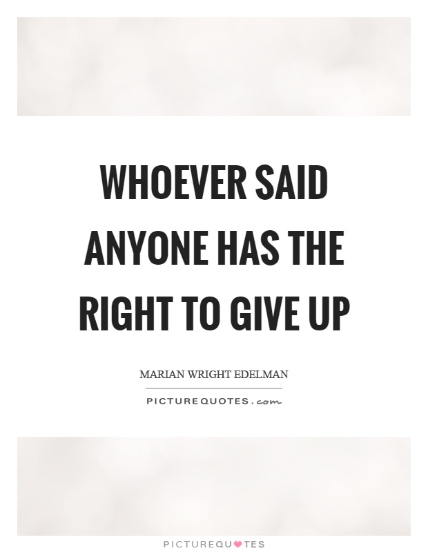 Whoever said anyone has the right to give up Picture Quote #1