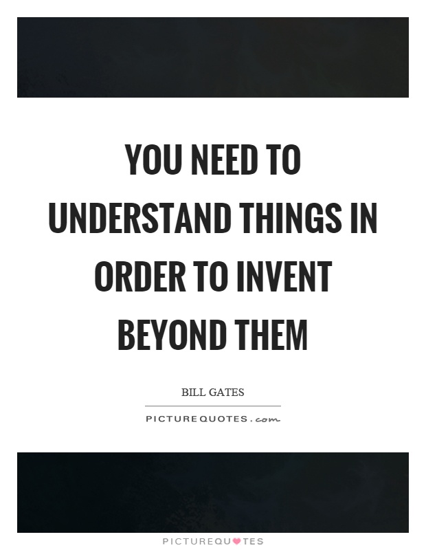 You need to understand things in order to invent beyond them Picture Quote #1