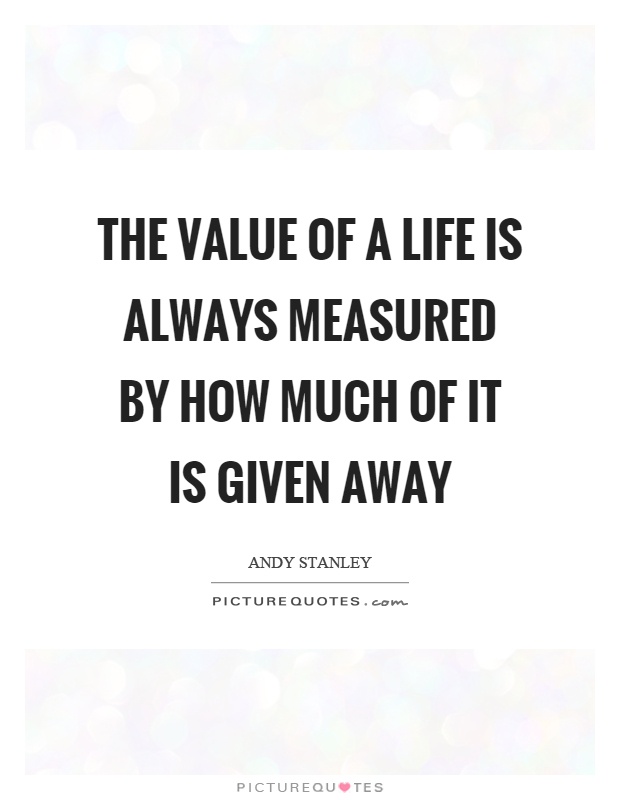 The value of a life is always measured by how much of it is given away Picture Quote #1