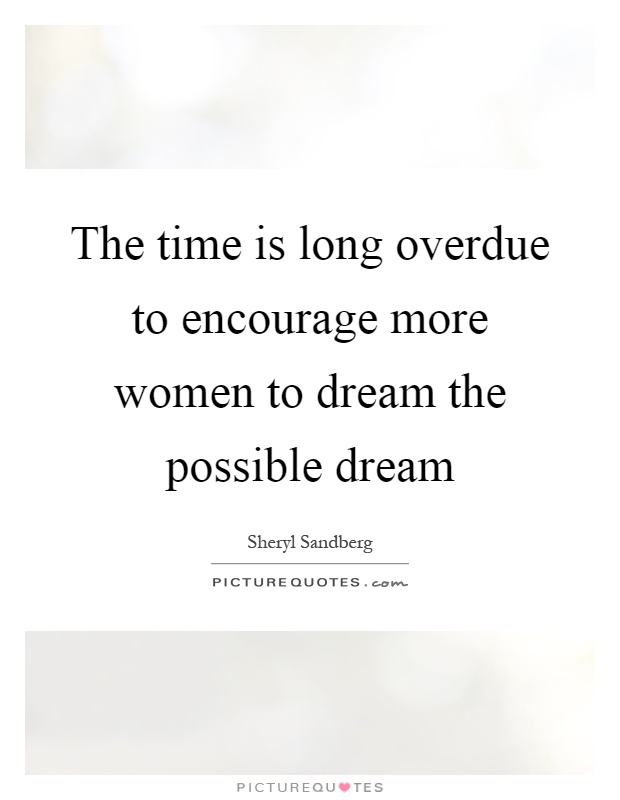 The time is long overdue to encourage more women to dream the possible dream Picture Quote #1