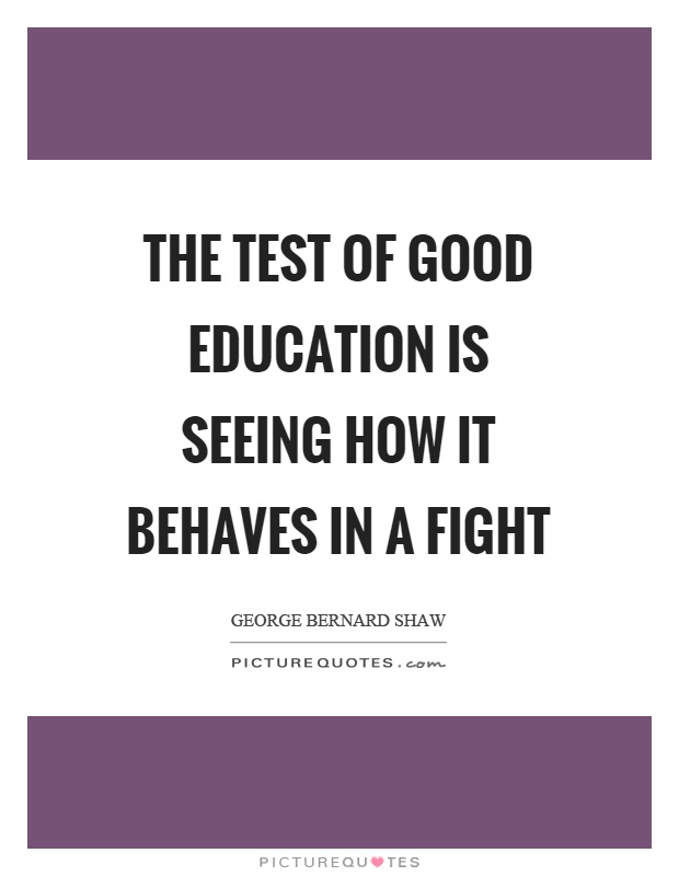 The test of good education is seeing how it behaves in a fight Picture Quote #1