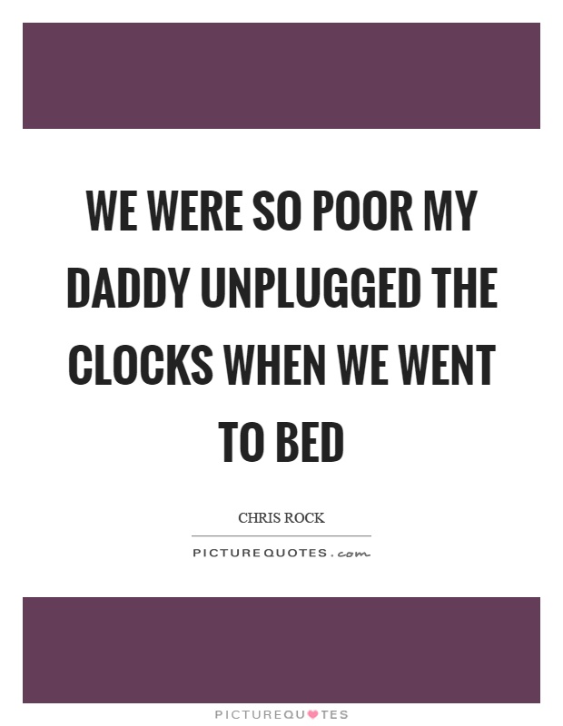We were so poor my daddy unplugged the clocks when we went to bed Picture Quote #1
