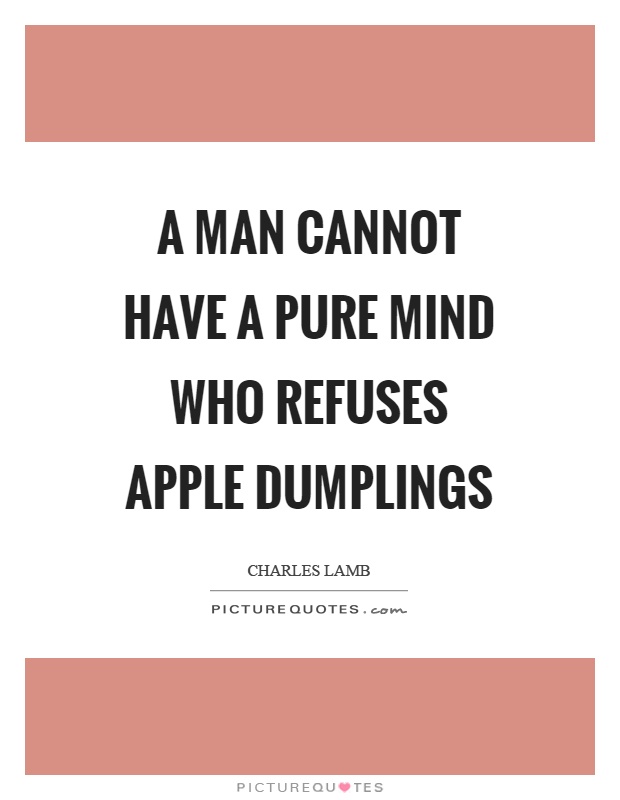 A man cannot have a pure mind who refuses apple dumplings Picture Quote #1
