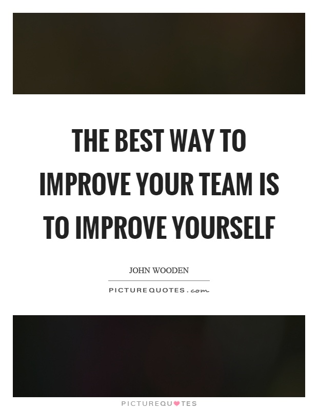 The best way to improve your team is to improve yourself Picture Quote #1