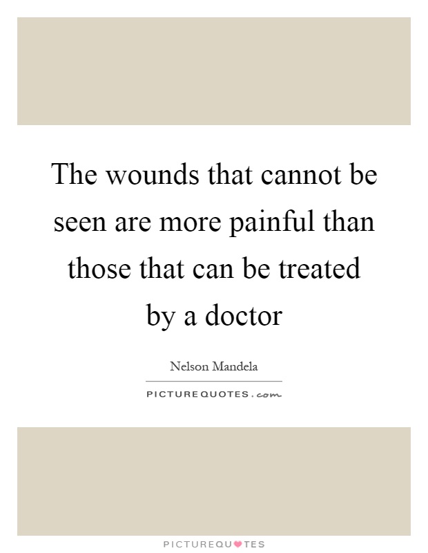 The wounds that cannot be seen are more painful than those that can be treated by a doctor Picture Quote #1