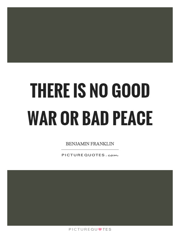 There is no good war or bad peace Picture Quote #1