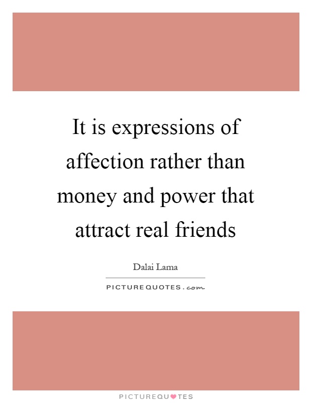 It is expressions of affection rather than money and power that attract real friends Picture Quote #1