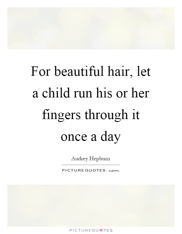 For beautiful hair, let a child run his or her fingers through... | Picture  Quotes