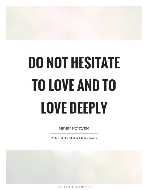 Do not hesitate to love and to love deeply Picture Quote #1