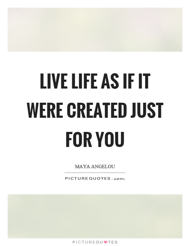 Live life as if it were created just for you Picture Quote #1