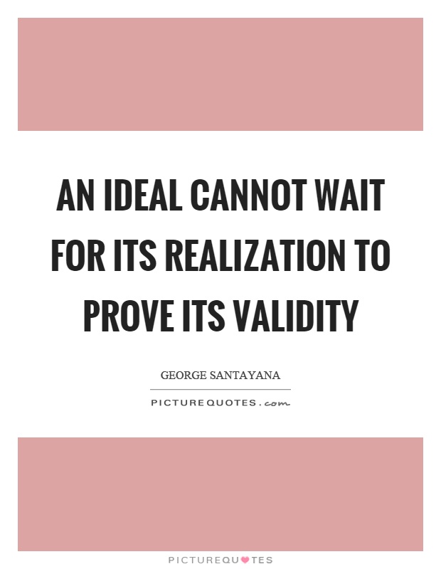 An ideal cannot wait for its realization to prove its validity Picture Quote #1