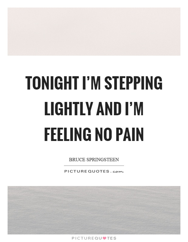 Tonight I’m stepping lightly and I’m feeling no pain Picture Quote #1