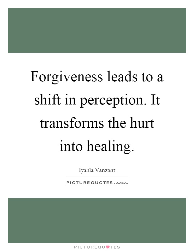 Forgiveness leads to a shift in perception. It transforms the hurt into healing Picture Quote #1