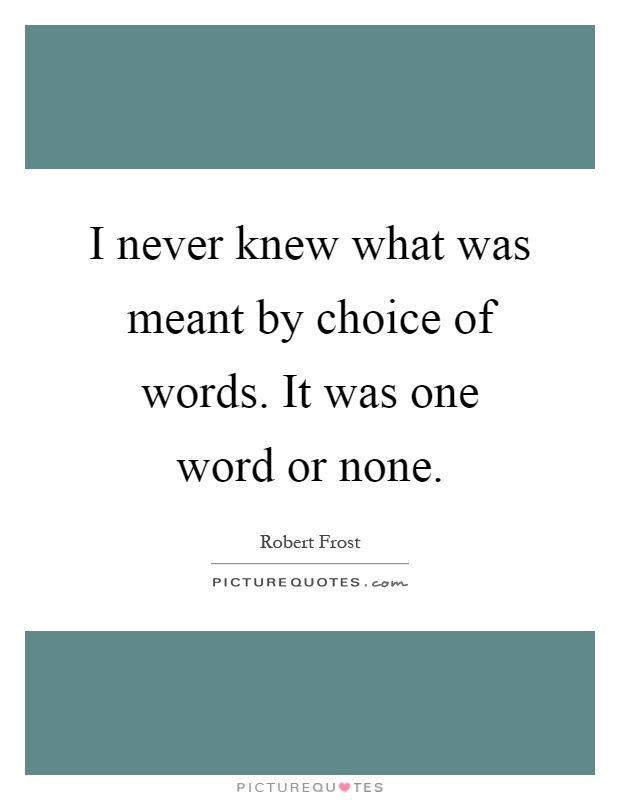 I never knew what was meant by choice of words. It was one word or none Picture Quote #1