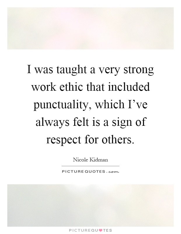 I was taught a very strong work ethic that included punctuality, which I’ve always felt is a sign of respect for others Picture Quote #1