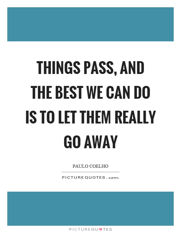 Things pass, and the best we can do is to let them really go away Picture Quote #1