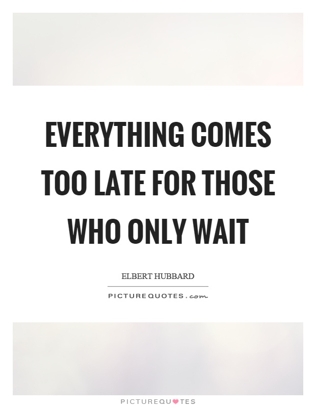 Everything comes too late for those who only wait Picture Quote #1