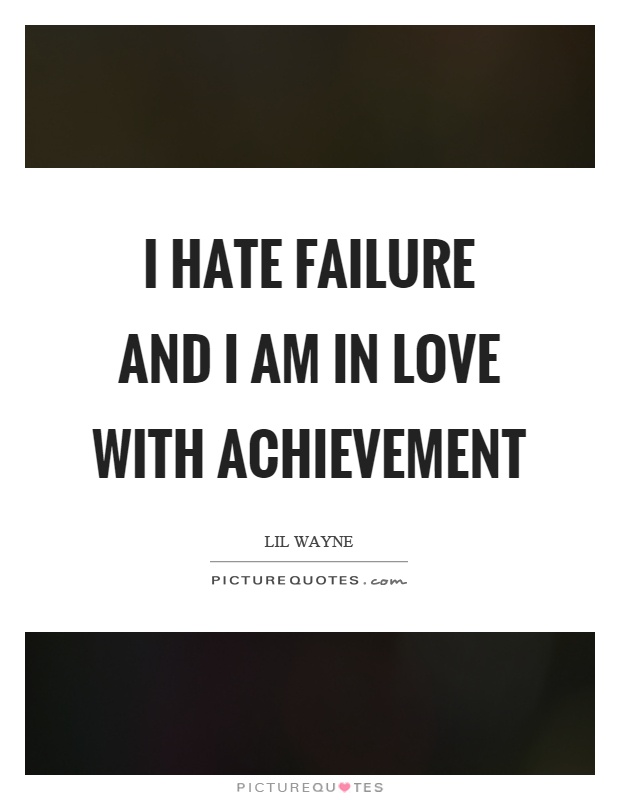 I hate failure and I am in love with achievement Picture Quote #1