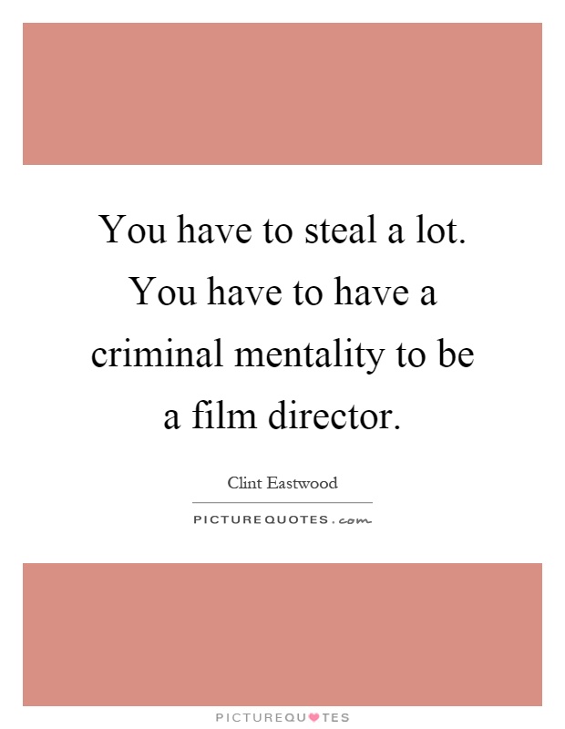 You have to steal a lot. You have to have a criminal mentality to be a film director Picture Quote #1
