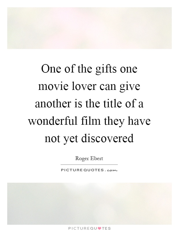 One of the gifts one movie lover can give another is the title of a wonderful film they have not yet discovered Picture Quote #1