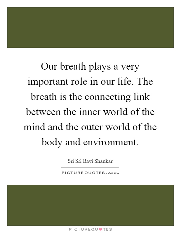 Our breath plays a very important role in our life. The breath is the connecting link between the inner world of the mind and the outer world of the body and environment Picture Quote #1