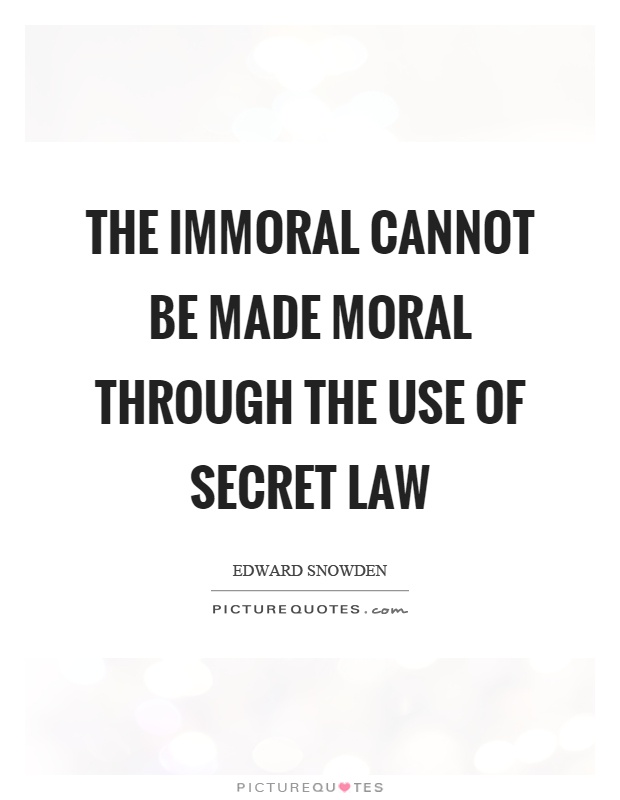 The immoral cannot be made moral through the use of secret law Picture Quote #1