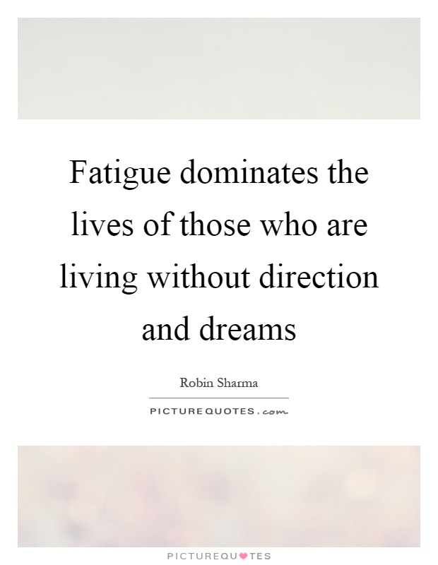 Fatigue dominates the lives of those who are living without direction and dreams Picture Quote #1