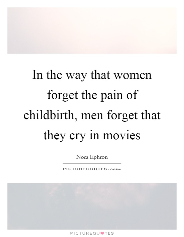 In the way that women forget the pain of childbirth, men forget that they cry in movies Picture Quote #1
