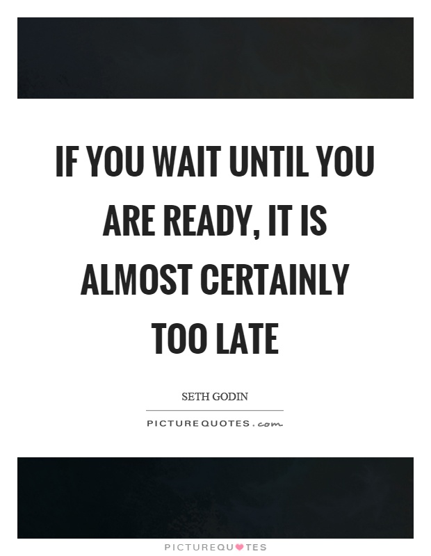If you wait until you are ready, it is almost certainly too late Picture Quote #1