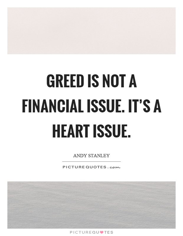 Greed is not a financial issue. It’s a heart issue Picture Quote #1
