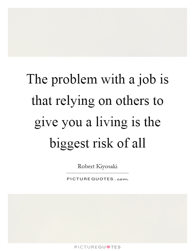 The problem with a job is that relying on others to give you a living is the biggest risk of all Picture Quote #1