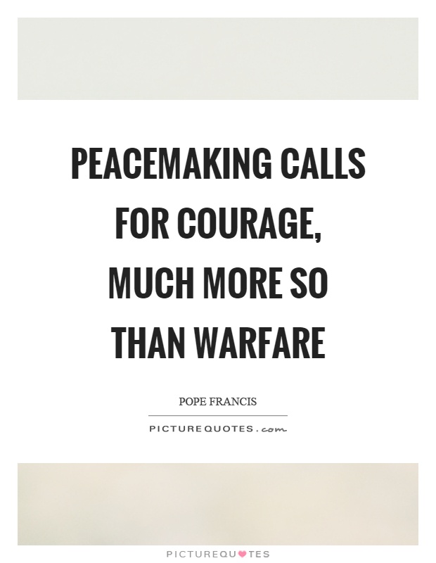 Peacemaking calls for courage, much more so than warfare Picture Quote #1
