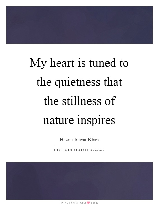 My heart is tuned to the quietness that the stillness of nature inspires Picture Quote #1
