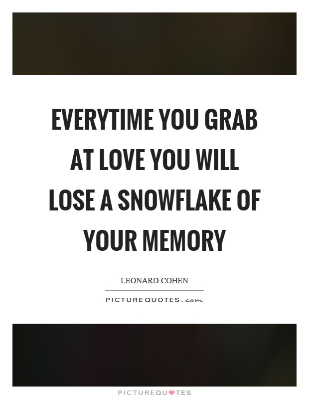 Everytime you grab at love you will lose a snowflake of your memory Picture Quote #1