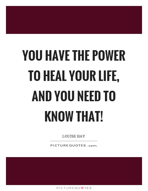You have the power to heal your life, and you need to know that! Picture Quote #1