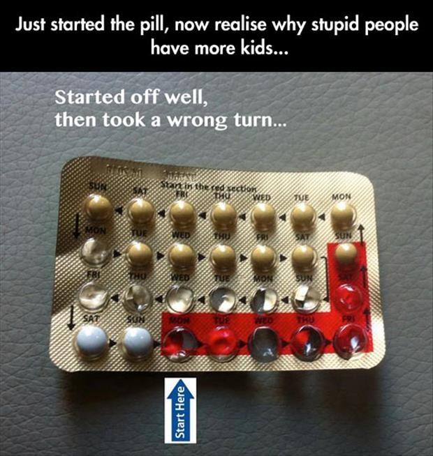 Just started the pill, now realise why stupid people have more kids Picture Quote #1
