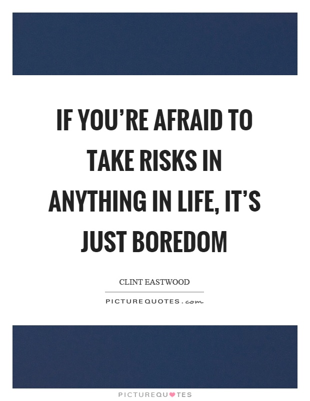 If you’re afraid to take risks in anything in life, it’s just boredom Picture Quote #1