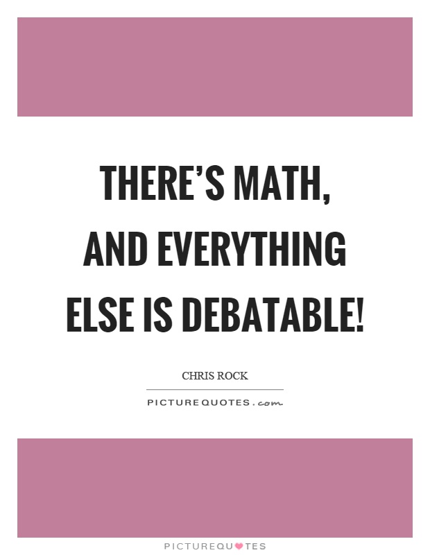 There’s math, and everything else is debatable! Picture Quote #1