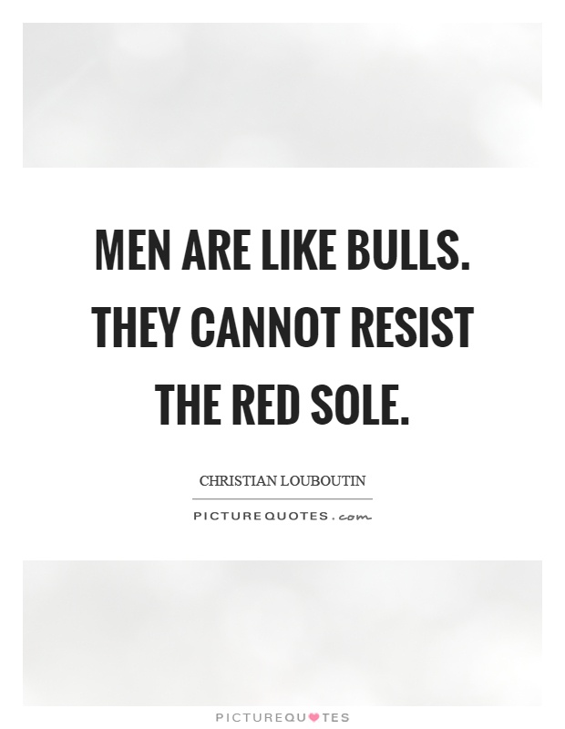 Men are like bulls. They cannot resist the red sole Picture Quote #1