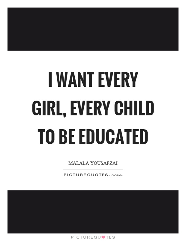 I want every girl, every child to be educated Picture Quote #1