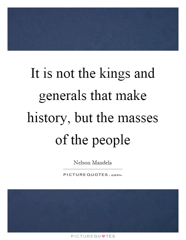 It is not the kings and generals that make history, but the masses of the people Picture Quote #1