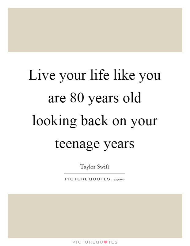 Live your life like you are 80 years old looking back on your teenage years Picture Quote #1