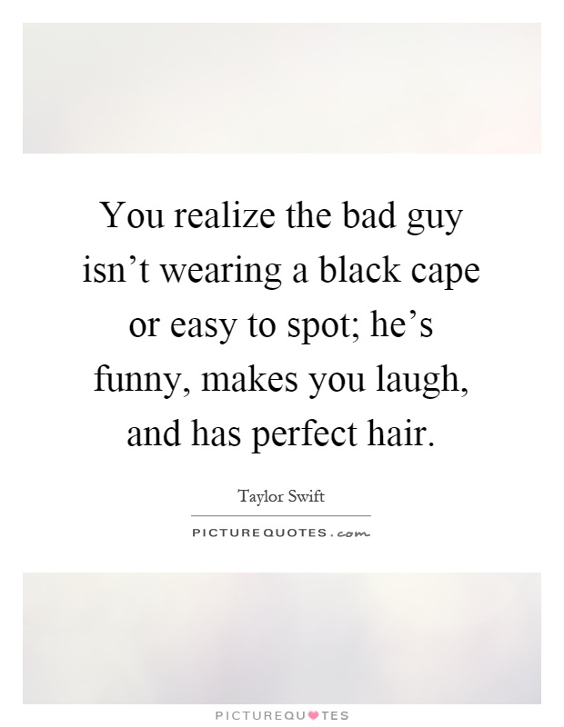 You realize the bad guy isn’t wearing a black cape or easy to spot; he’s funny, makes you laugh, and has perfect hair Picture Quote #1