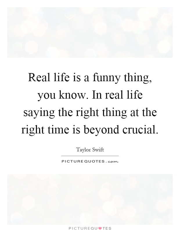 Real life is a funny thing, you know. In real life saying the... | Picture  Quotes